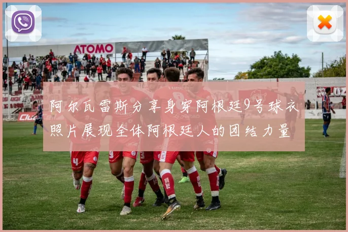 阿尔瓦雷斯分享身穿阿根廷9号球衣照片展现全体阿根廷人的团结力量