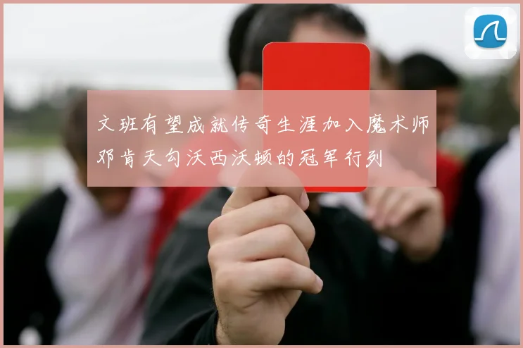 文班有望成就传奇生涯加入魔术师邓肯天勾沃西沃顿的冠军行列